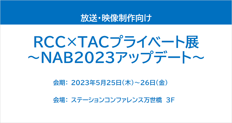 【展示会レポート】RCC×TACプライベート展 ～NAB2023アップデート～