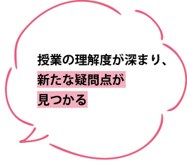 授業の理解度が深まり、新たな疑問点が見つかる