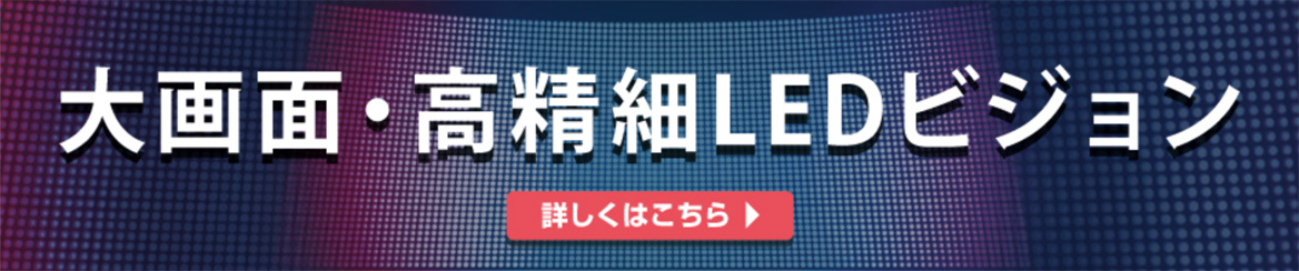 大画面・高精細LEDビジョン。詳しくはこちらをクリック。