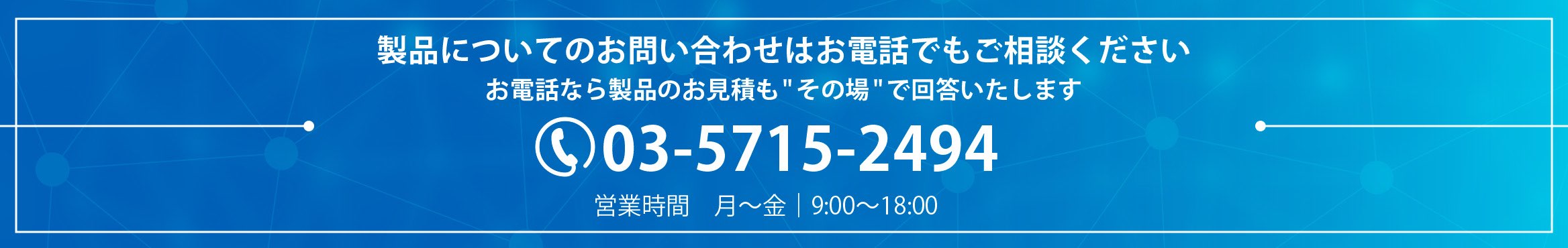 製品についてのお問い合わせはお電話でもご相談ください　お電話なら製品のお見積もその場で回答いたします　電話番号：03-3445-2078　営業時間：月〜金9:00〜18:00